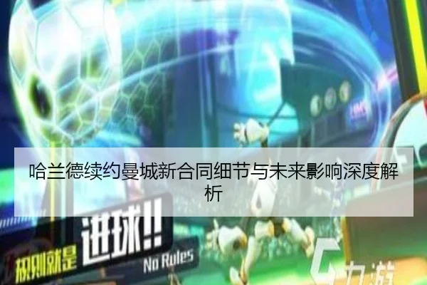 哈兰德续约曼城新合同细节与未来影响深度解析