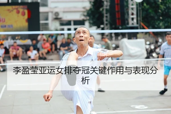 李盈莹亚运女排夺冠关键作用与表现分析